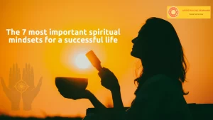 The 7 most important spiritual mindsets for a successful life